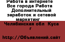 Работа в интернете - Все города Работа » Дополнительный заработок и сетевой маркетинг   . Челябинская обл.,Куса г.